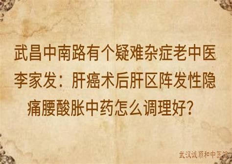 武昌中南路有个疑难杂症老中医李家发：肝癌术后肝区阵发性隐痛腰酸胀中药怎么调理好？ 武汉诚顺和中医馆 比较好的中医院门诊部