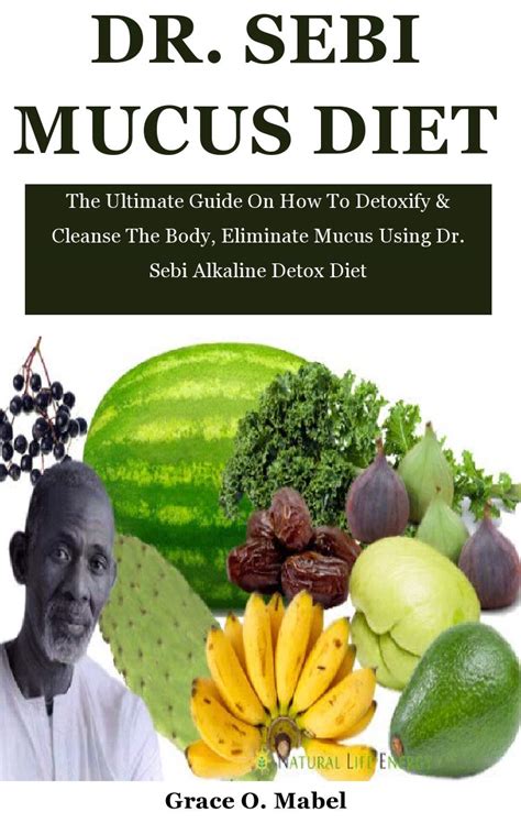 Dr Sebi Mucus Diet The Ultimate Guide On How To Detoxify And Cleanse The Body Eliminate Mucus