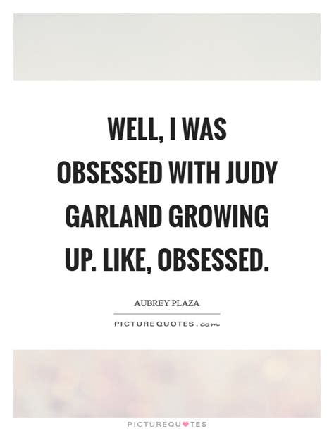 Well, I was obsessed with Judy Garland growing up. Like, obsessed ...