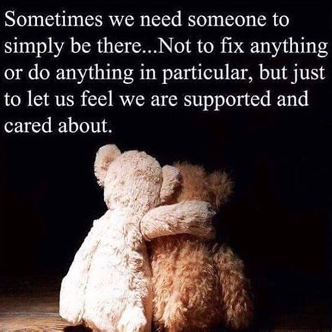 Sometimes We Need Someone To Simply Be There Not To Fix Anything Or