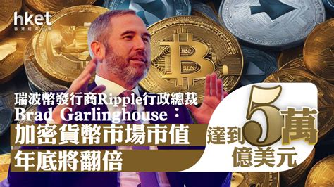 加密貨幣｜瑞波幣發行商ripple行政總裁：加密貨幣市場市值年底將翻倍 達到5萬億美元