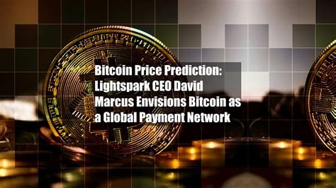 Bitcoin Price Prediction Lightspark CEO David Marcus Envisions Bitcoin