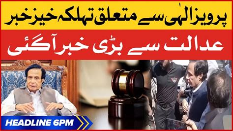 Pervaiz Elahi Arrest Case Bol News Headlines At 6 Pm Court Big