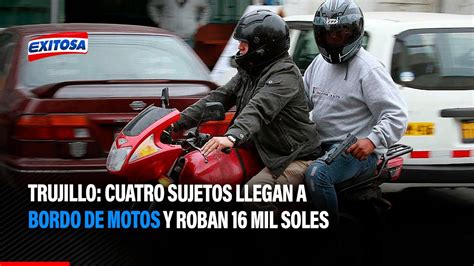 Trujillo Cuatro Sujetos Llegan A Bordo De Motos Y Roban 16 Mil Soles