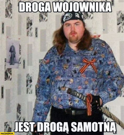 Droga wojownika jest drogą samotną grubas z kataną Paczaizm pl