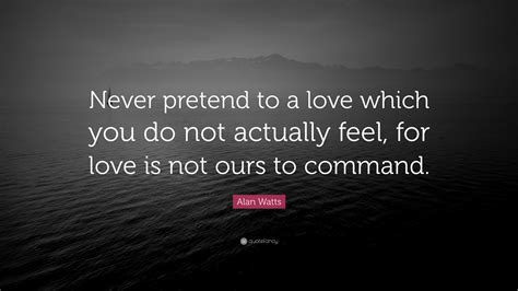 Alan Watts Quote “never Pretend To A Love Which You Do Not Actually