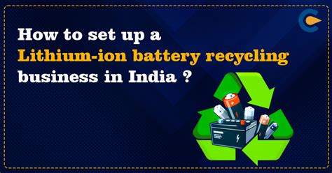 How To Set Up A Lithium Ion Battery Recycling Business In India Corpbiz