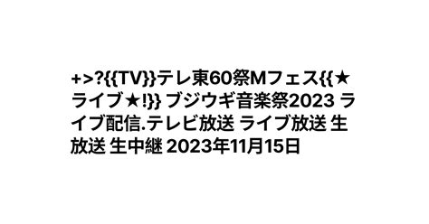 Tv テレ東60祭mフェス ★ライブ★ ブジウギ音楽祭2023 ライブ配信テレビ放送 ライブ放送 生放送 生中継 2023年11月15日