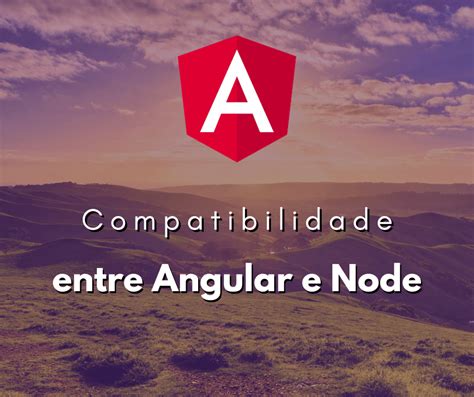 Entenda A Compatibilidade Entre Angular Cli E Node Js Hora De Codar