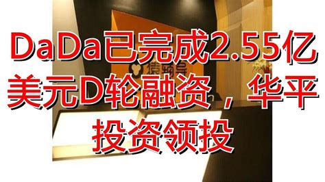 Dada已完成255亿美元d轮融资，华平投资领投 Youtube