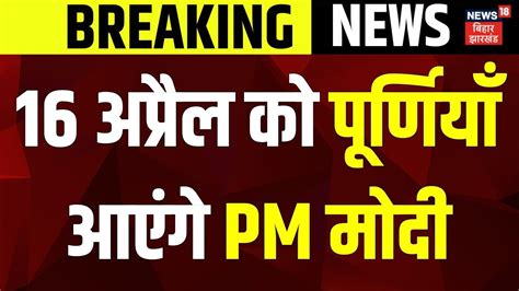 Breaking News बिहार में Pm मोदी की तीसरी रैली 16 April को Purnia आएंगे Pm Modi Lok Sabha