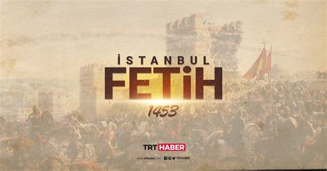 Stanbul Un Fethi Fatih Sultan Mehmed Trt Haber