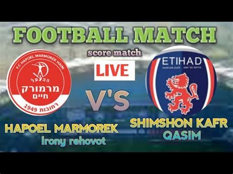 Shimshon Kafr Qasim V S Hapoel Marmorek Lorny Rehovot Live Today Is