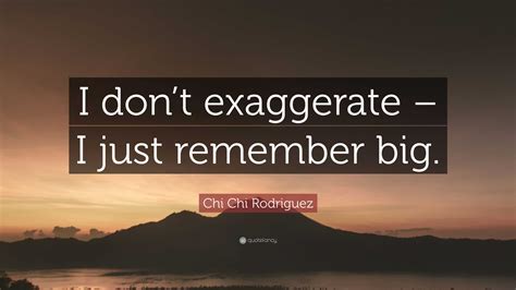 Chi Chi Rodriguez Quote I Dont Exaggerate I Just Remember Big