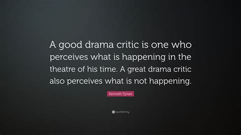 Kenneth Tynan Quote: “A good drama critic is one who perceives what is ...