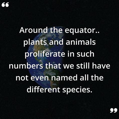 Around the equator.. plants and animals proliferate in such numbers ...