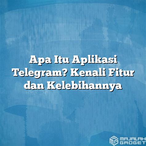 Apa Itu Aplikasi Telegram Kenali Fitur Dan Kelebihannya Majalah Gadget