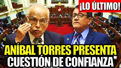 LO ÚLTIMO ANÍBAL TORRES PRESENTA CUESTIÓN DE CONFIANZA AL CONGRESO DE