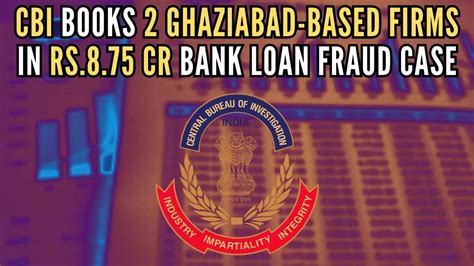 Bank Loan Fraud Case Cbi Books 2 Ghaziabad Based Firms