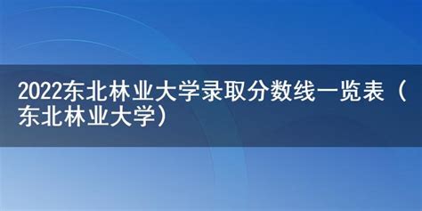 2022东北林业大学录取分数线一览表（东北林业大学） 七考网