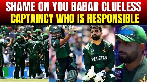 Who Is Responsible For This Shameful Defeat Shame On You Babar Azam