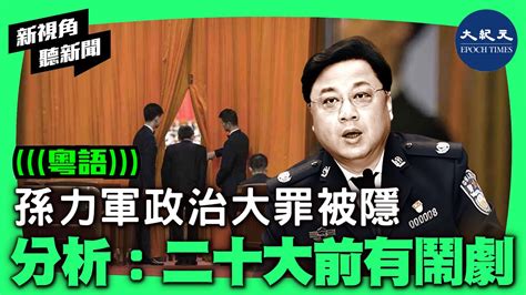 孫力軍政治大罪被隱 分析：二十大前有鬧劇 香港大紀元新唐人聯合新聞頻道 新視角聽新聞 Youtube