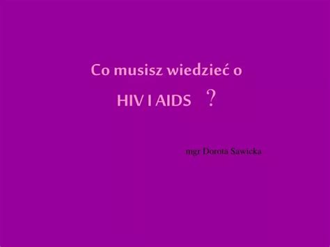 PPT Co musisz wiedzieć o HIV I AIDS mgr Dorota Sawicka PowerPoint