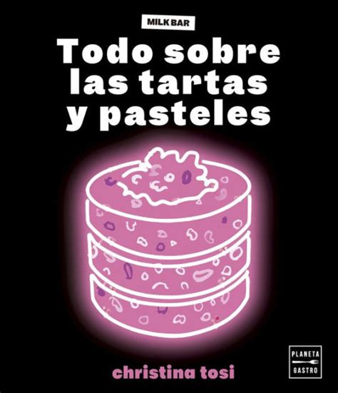 Todo Sobre Las Tartas Y Pasteles By Christina Tosi Ebook Barnes