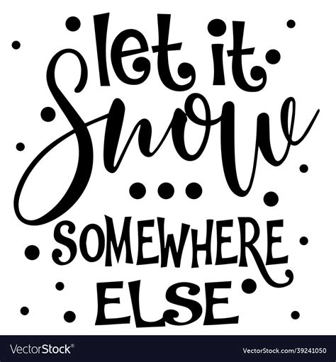 Let it snow somewhere else inspirational quotes Vector Image