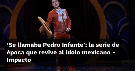 Se llamaba Pedro Infante la serie de época que revive al ídolo