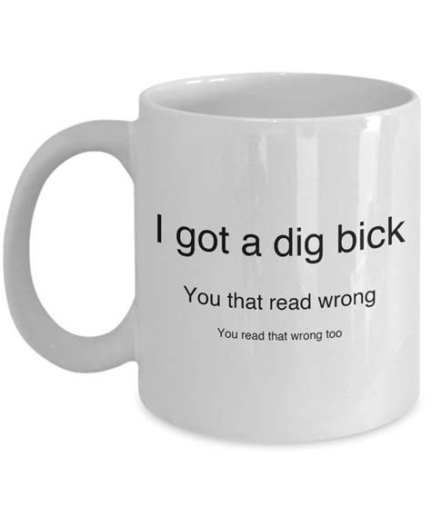 I Got A Dig Bick You Read That Wrong Funny Novelty Humor 11oz White Ceramic Coffee Tea Mug Cup