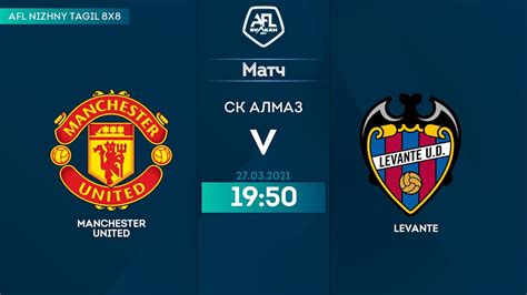 27 03 2021 Manchester United Levante Nizhnyi Tagil AFL YouTube