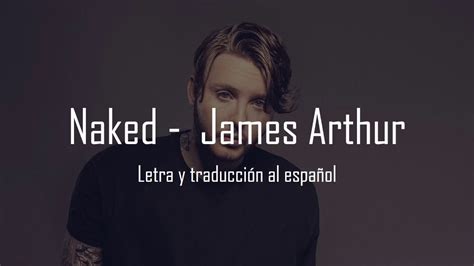 Naked James Arthur Letra Y Traducci N Al Espa Ol Youtube