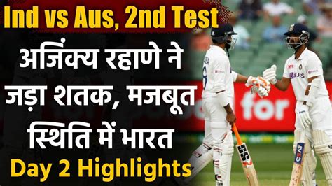 Ind Vs Aus 2nd Test Day 2 Highlights Ajinkya Rahane Hundred Puts