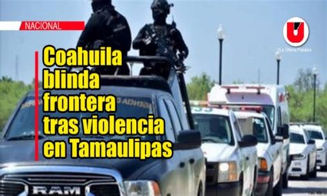 Coahuila blinda frontera tras violencia en Tamaulipas Periódico La