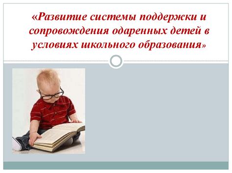 Развитие системы поддержки и сопровождения одаренных детей в условиях ...