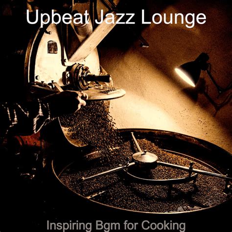 Inspiring Bgm For Cooking Album By Upbeat Jazz Lounge Spotify