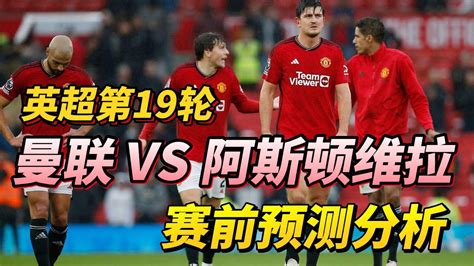 英超第19轮，曼联 Vs 阿斯顿维拉man United Vs Aston Villa赛前预测分析 Premierleague 英超