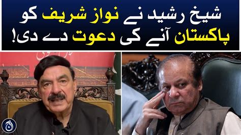 Sheikh Rasheed Invited Nawaz Sharif To Come To Pakistan Aaj News