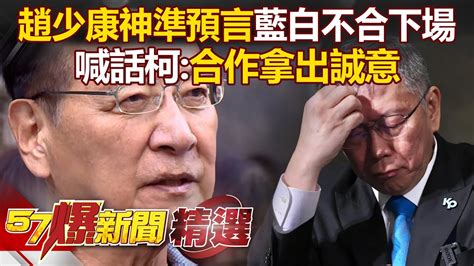 趙少康神準預言藍白不合下場！副院長給民眾黨？喊話柯：合作拿出誠意 徐俊相《57爆新聞》 Youtube