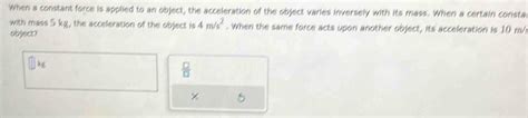 Solved When A Constant Force Is Applied To An Object The Acceleration