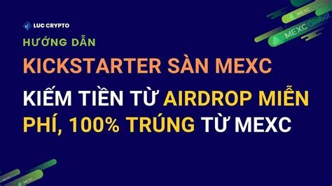 Hướng dẫn Kickstarter trên MEXC kiếm tiền airdrop sàn MEXC Global miễn