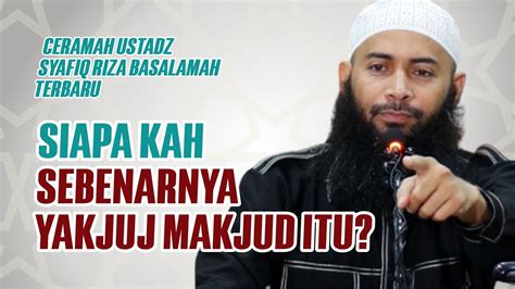 Penjelasan Tentang Siapakah Yakjuj Makjud Ceramah Ustadz Syafiq Riza