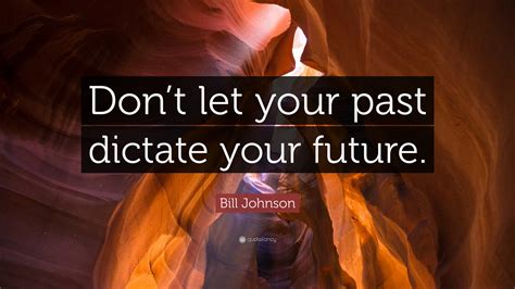 Bill Johnson Quote Dont Let Your Past Dictate Your Future