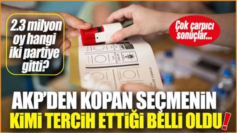 AKPden kopan seçmenin kimi tercih ettiği belli oldu 2 milyondan fazla