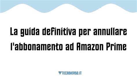 La Guida Definitiva Per Annullare L Abbonamento Ad Amazon Prime