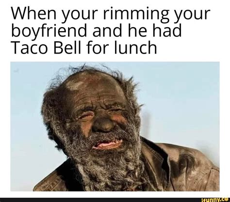 When Your Rimming Your Boyfriend And He Had Taco Bell For Lunch Ifunny