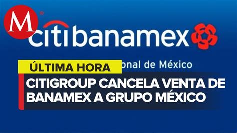 Se Cae Compra De Citibanamex Por Parte De Grupo M Xico Youtube