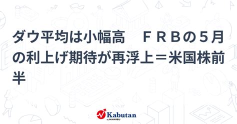 ダウ平均は小幅高 Frbの5月の利上げ期待が再浮上＝米国株前半 市況 株探ニュース