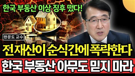 전재산이 순식간에 폭락한다 한국 부동산 아무도 믿지 마라 한국 부동산 이상징후 떴다 한문도교수 3부 Youtube